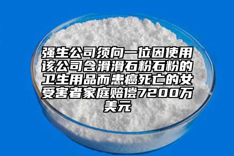 强生公司须向一位因使用该公司含滑滑石粉石粉的卫生用品而患癌死亡的女受害者家庭赔偿7200万美元