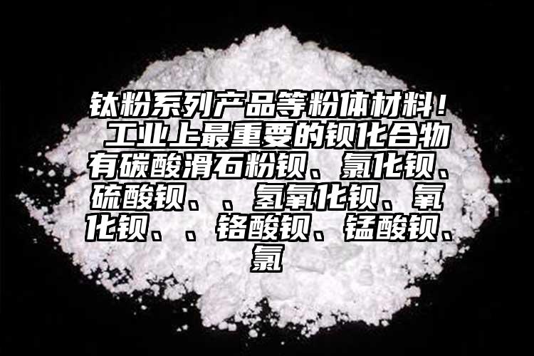 钛粉系列产品等粉体材料！ 工业上最重要的钡化合物有碳酸滑石粉钡、氯化钡、硫酸钡、、氢氧化钡、氧化钡、、铬酸钡、锰酸钡、氯