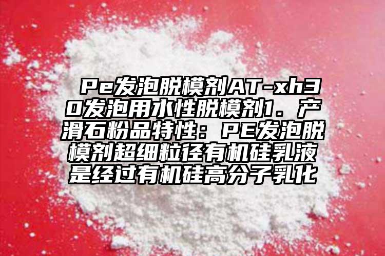  Pe发泡脱模剂AT-xh30发泡用水性脱模剂1．产滑石粉品特性：PE发泡脱模剂超细粒径有机硅乳液是经过有机硅高分子乳化