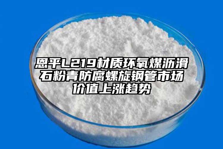 恩平L219材质环氧煤沥滑石粉青防腐螺旋钢管市场价值上涨趋势