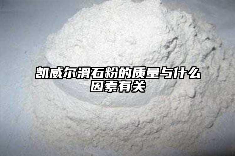 凯威尔滑石粉的质量与什么因素有关