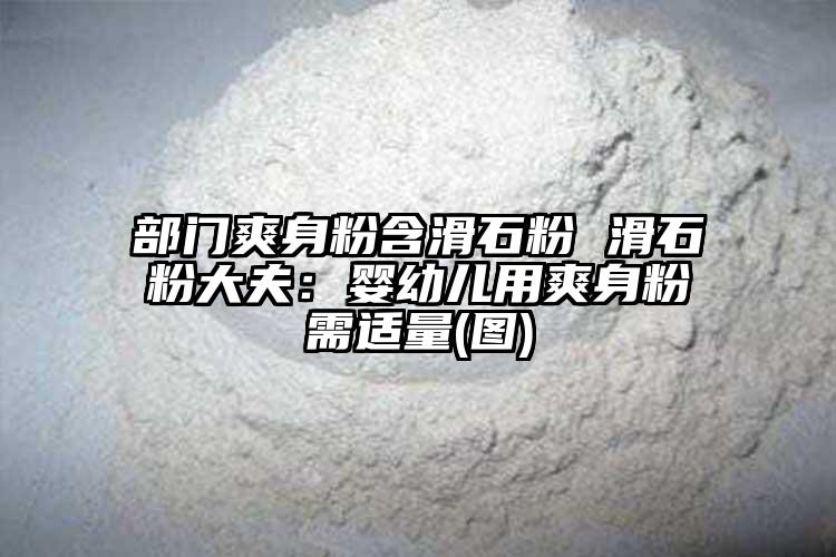 部门爽身粉含滑石粉 滑石粉大夫：婴幼儿用爽身粉需适量(图)