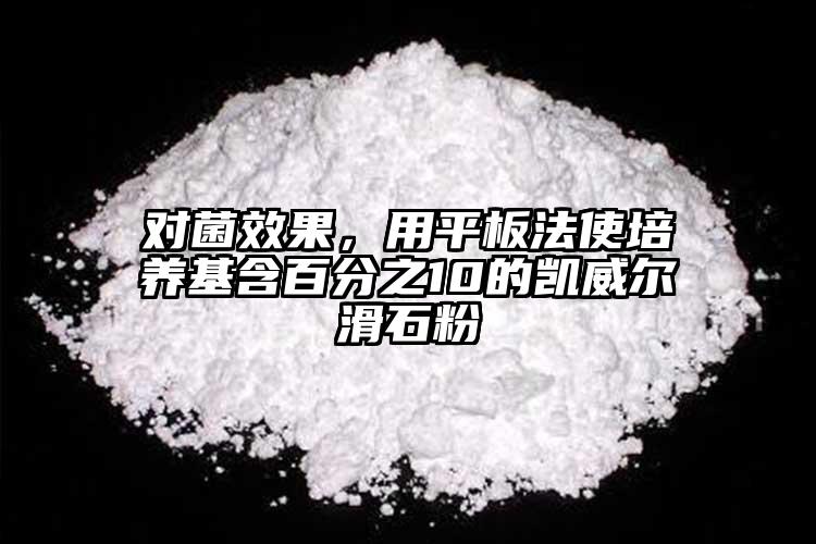 对菌效果，用平板法使培养基含百分之10的凯威尔滑石粉