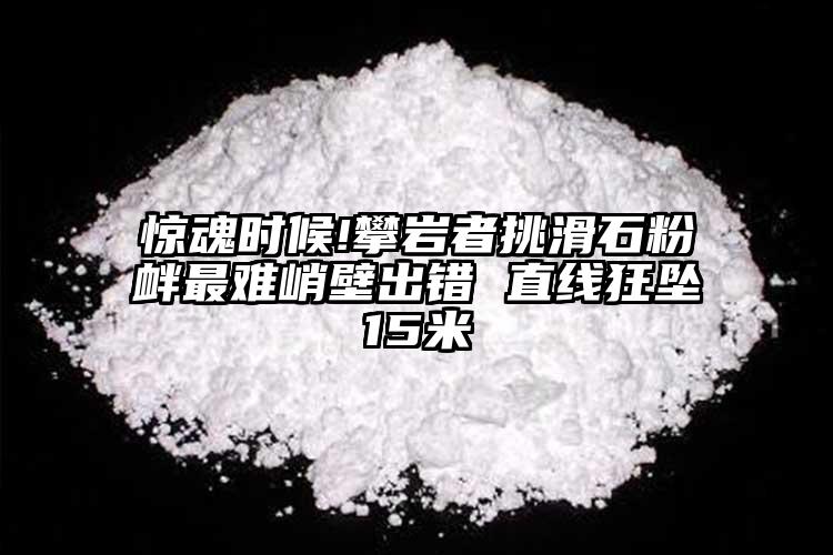 惊魂时候!攀岩者挑滑石粉衅最难峭壁出错 直线狂坠15米