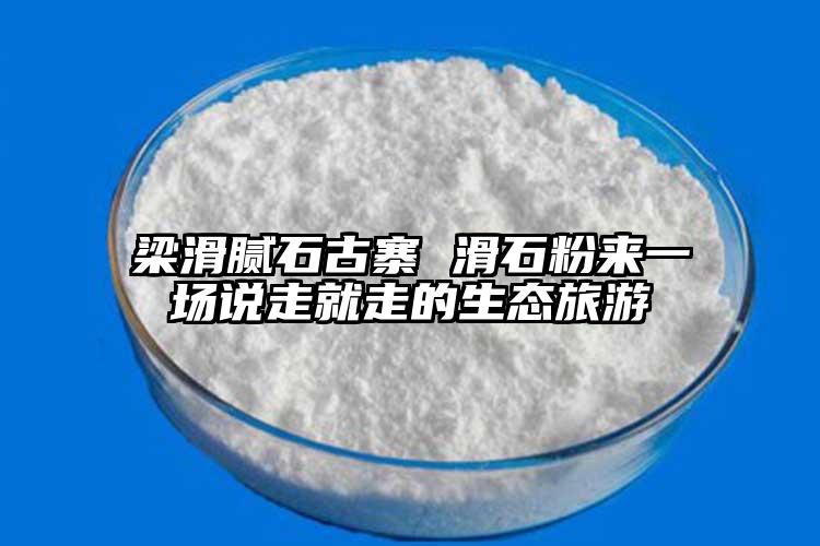 梁滑腻石古寨 滑石粉来一场说走就走的生态旅游