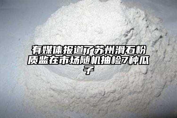 有媒体报道了苏州滑石粉质监在市场随机抽检7种瓜子