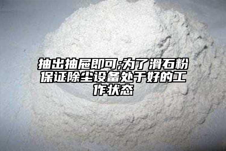 抽出抽屉即可;为了滑石粉保证除尘设备处于好的工作状态