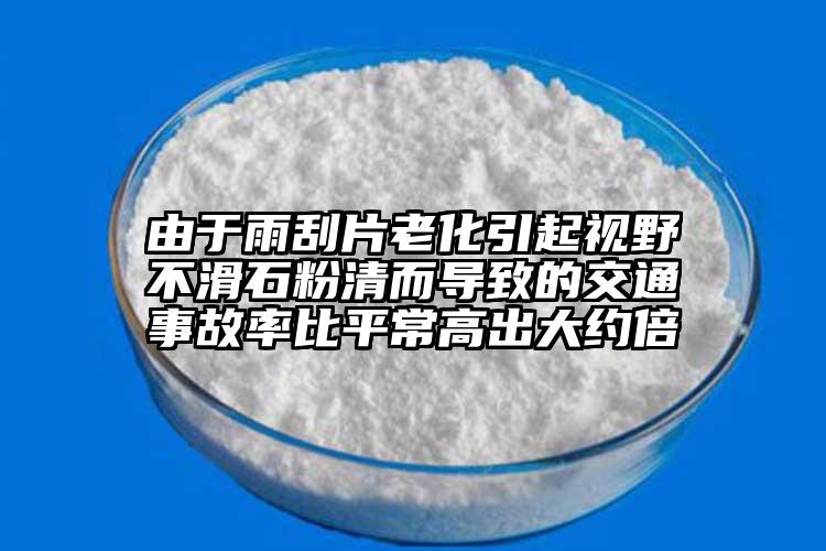 由于雨刮片老化引起视野不滑石粉清而导致的交通事故率比平常高出大约倍