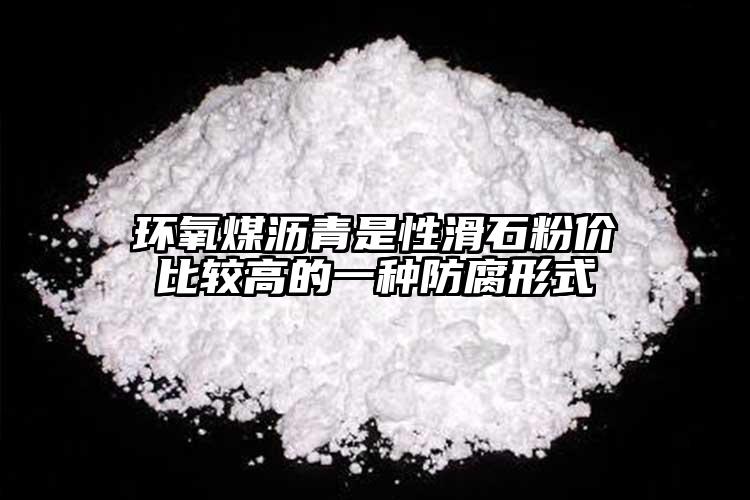 环氧煤沥青是性滑石粉价比较高的一种防腐形式
