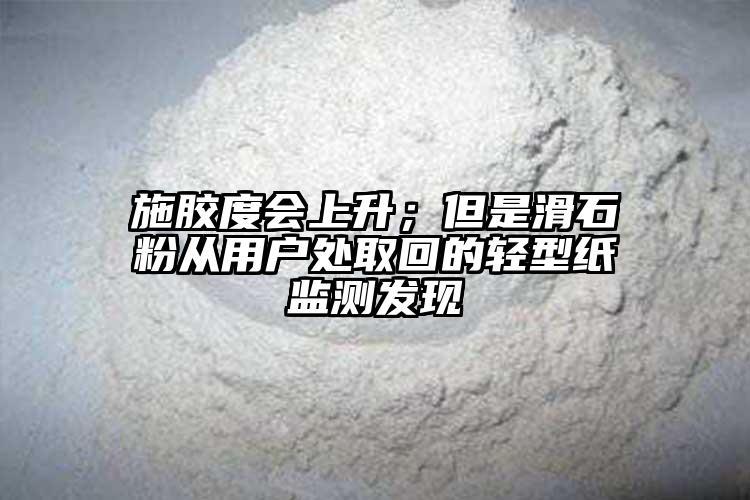 施胶度会上升；但是滑石粉从用户处取回的轻型纸监测发现