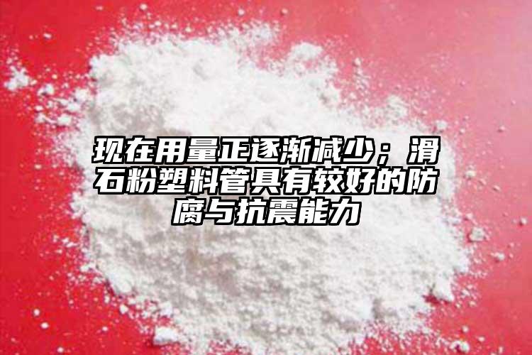 现在用量正逐渐减少；滑石粉塑料管具有较好的防腐与抗震能力
