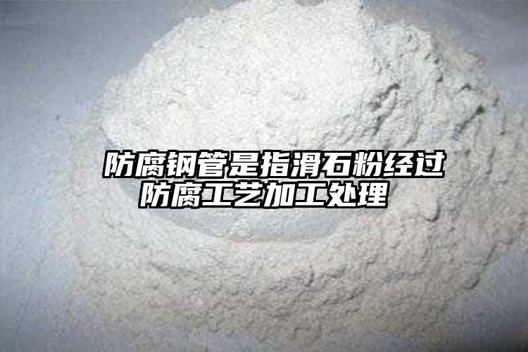  防腐钢管是指滑石粉经过防腐工艺加工处理