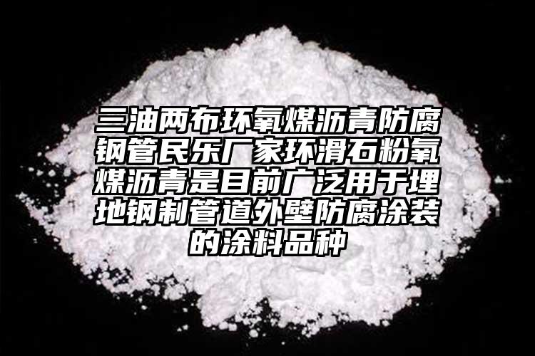三油两布环氧煤沥青防腐钢管民乐厂家环滑石粉氧煤沥青是目前广泛用于埋地钢制管道外壁防腐涂装的涂料品种