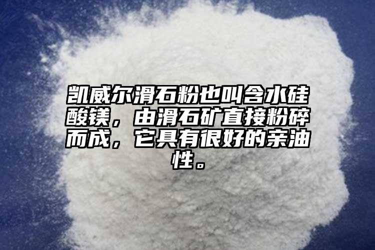 凯威尔滑石粉也叫含水硅酸镁，由滑石矿直接粉碎而成，它具有很好的亲油性。