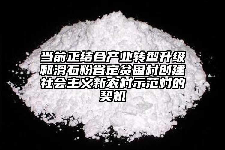 当前正结合产业转型升级和滑石粉省定贫困村创建社会主义新农村示范村的契机