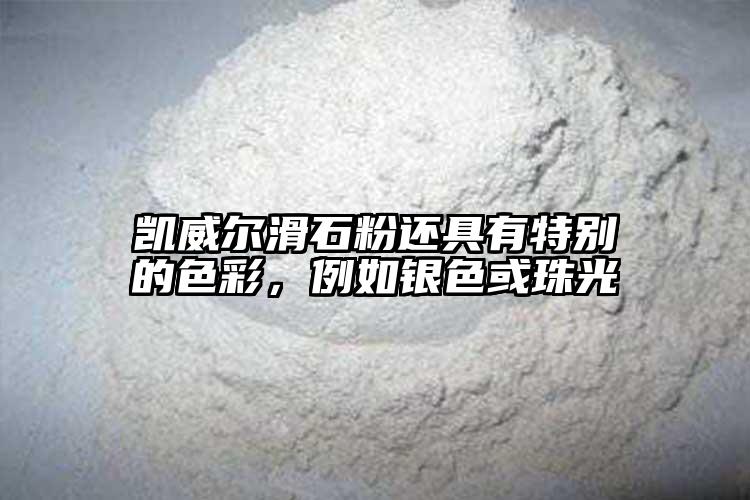 凯威尔滑石粉还具有特别的色彩，例如银色或珠光