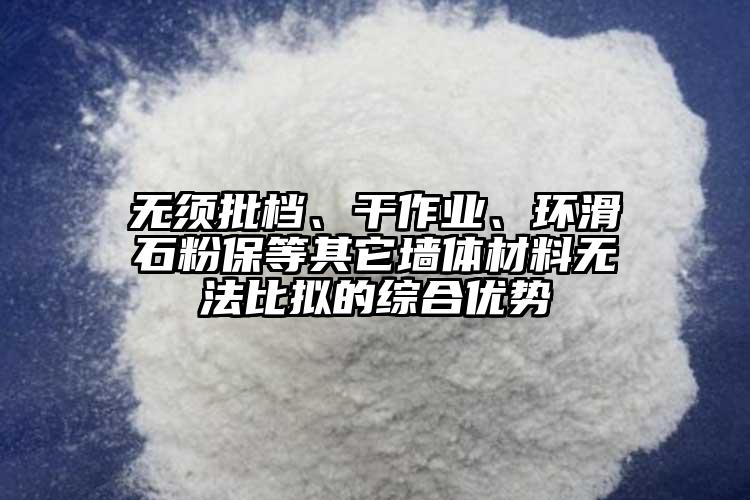 无须批档、干作业、环滑石粉保等其它墙体材料无法比拟的综合优势