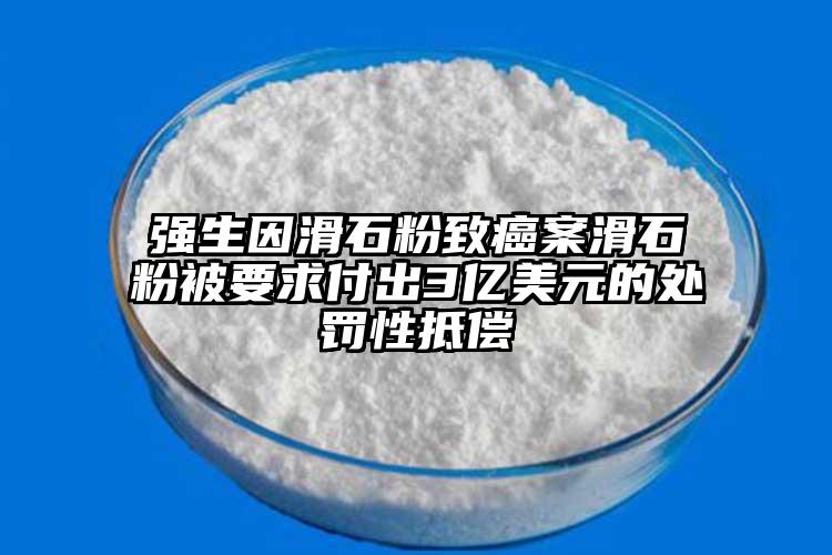 强生因滑石粉致癌案滑石粉被要求付出3亿美元的处罚性抵偿