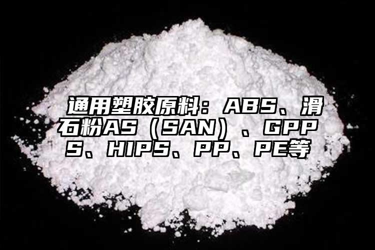  通用塑胶原料：ABS、滑石粉AS（SAN）、GPPS、HIPS、PP、PE等