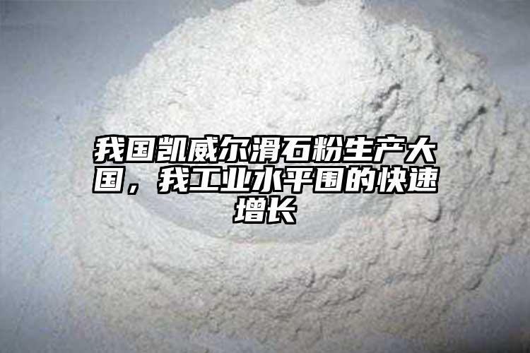 我国凯威尔滑石粉生产大国，我工业水平围的快速增长