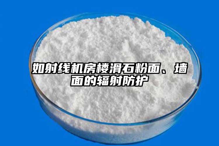 如射线机房楼滑石粉面、墙面的辐射防护