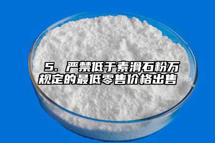  5. 严禁低于素滑石粉万规定的最低零售价格出售