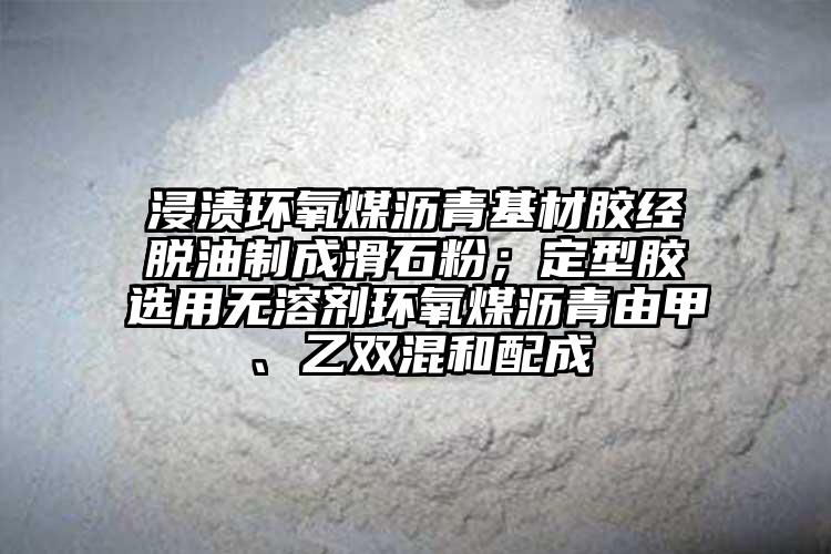 浸渍环氧煤沥青基材胶经脱油制成滑石粉；定型胶选用无溶剂环氧煤沥青由甲、乙双混和配成