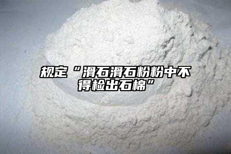 规定“滑石滑石粉粉中不得检出石棉”