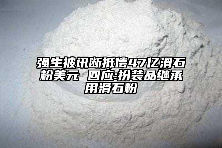 强生被讯断抵偿47亿滑石粉美元 回应:扮装品继承用滑石粉