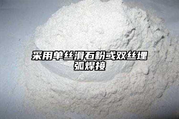 采用单丝滑石粉或双丝埋弧焊接