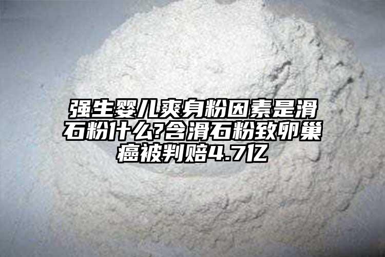 强生婴儿爽身粉因素是滑石粉什么?含滑石粉致卵巢癌被判赔4.7亿