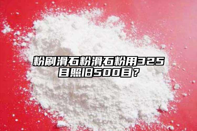 粉刷滑石粉滑石粉用325目照旧500目？