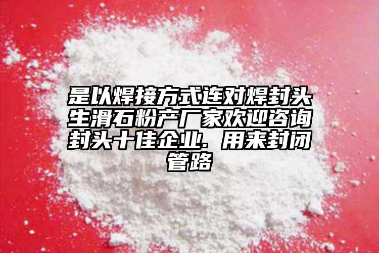 是以焊接方式连对焊封头生滑石粉产厂家欢迎咨询封头十佳企业. 用来封闭管路
