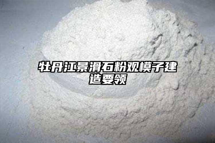 牡丹江景滑石粉观模子建造要领