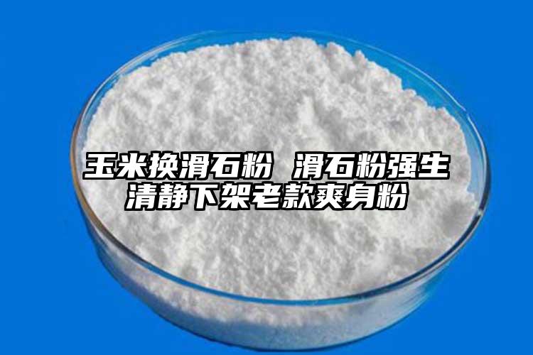 玉米换滑石粉 滑石粉强生清静下架老款爽身粉