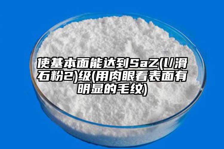 使基本面能达到SaZ(l/滑石粉2)级(用肉眼看表面有明显的毛纹)