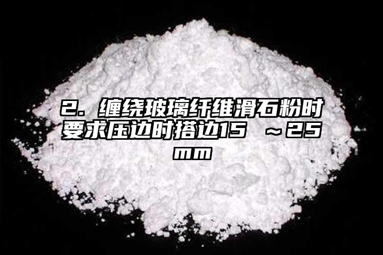 2. 缠绕玻璃纤维滑石粉时要求压边时搭边15 ～25mm