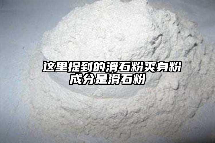  这里提到的滑石粉爽身粉成分是滑石粉