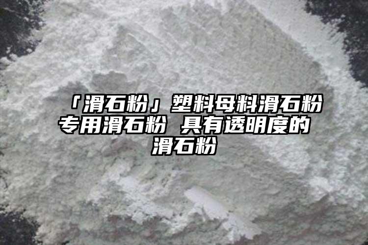 「滑石粉」塑料母料滑石粉专用滑石粉 具有透明度的滑石粉