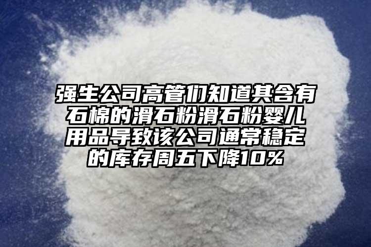 强生公司高管们知道其含有石棉的滑石粉滑石粉婴儿用品导致该公司通常稳定的库存周五下降10%
