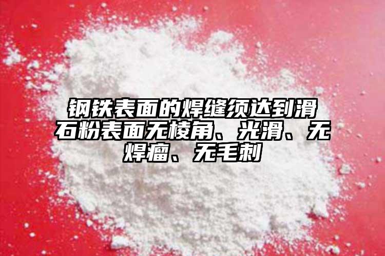 钢铁表面的焊缝须达到滑石粉表面无棱角、光滑、无焊瘤、无毛刺