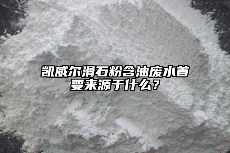 凯威尔滑石粉含油废水首要来源于什么？