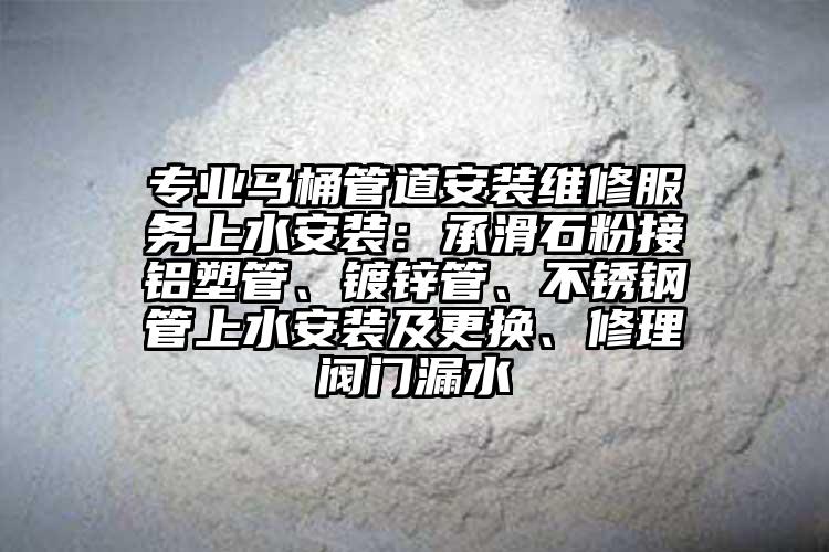 专业马桶管道安装维修服务上水安装：承滑石粉接铝塑管、镀锌管、不锈钢管上水安装及更换、修理阀门漏水