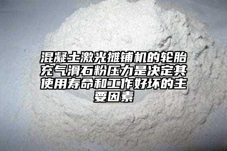 混凝土激光摊铺机的轮胎充气滑石粉压力是决定其使用寿命和工作好坏的主要因素