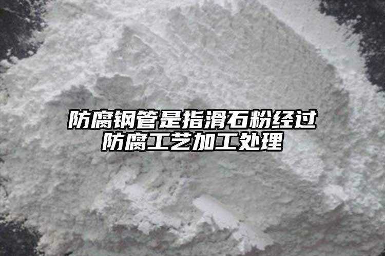 防腐钢管是指滑石粉经过防腐工艺加工处理