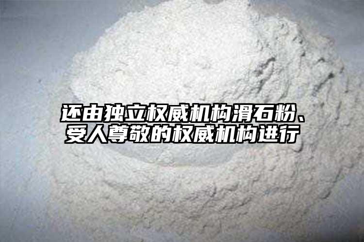 还由独立权威机构滑石粉、受人尊敬的权威机构进行