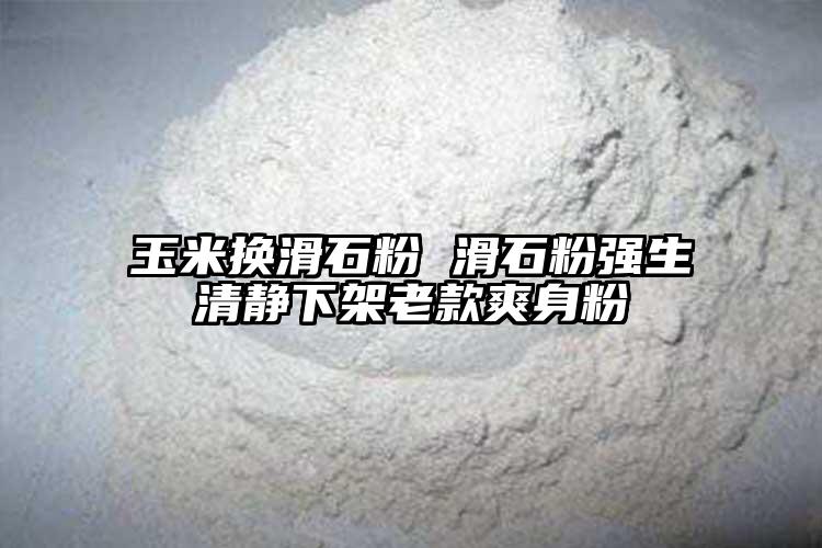 玉米换滑石粉 滑石粉强生清静下架老款爽身粉