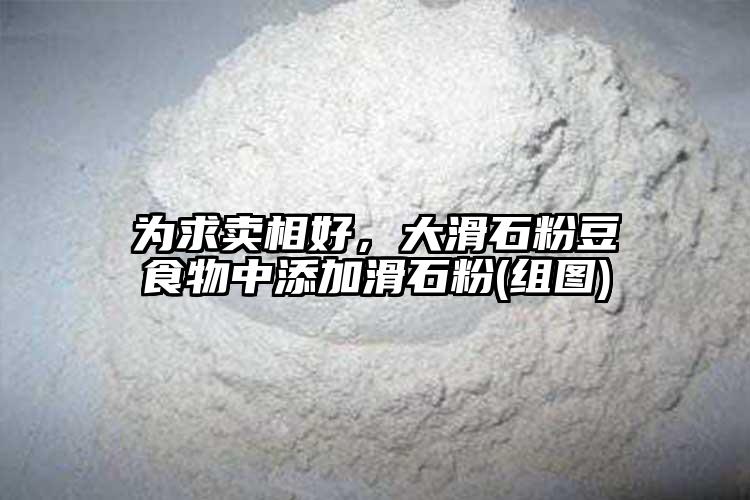 为求卖相好，大滑石粉豆食物中添加滑石粉(组图)