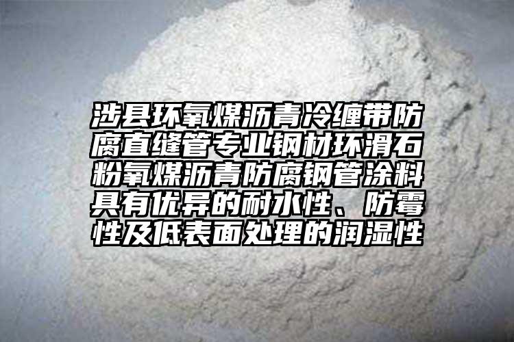 涉县环氧煤沥青冷缠带防腐直缝管专业钢材环滑石粉氧煤沥青防腐钢管涂料具有优异的耐水性、防霉性及低表面处理的润湿性