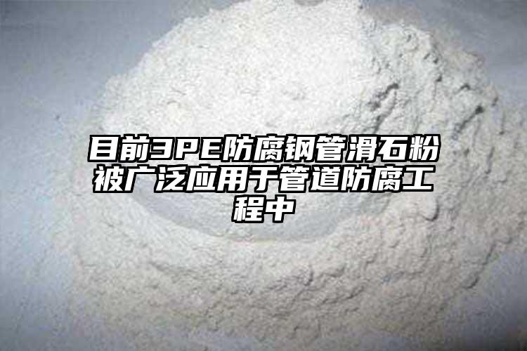 目前3PE防腐钢管滑石粉被广泛应用于管道防腐工程中
